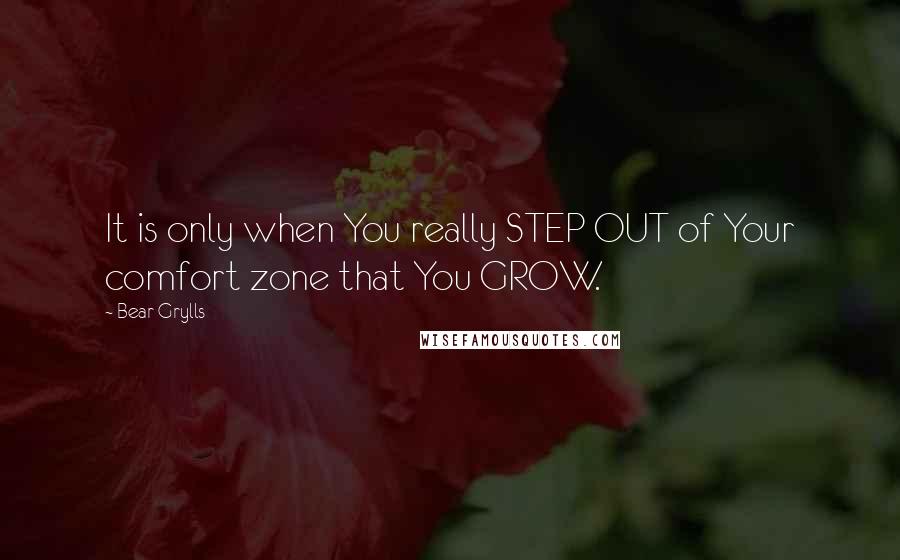 Bear Grylls Quotes: It is only when You really STEP OUT of Your comfort zone that You GROW.