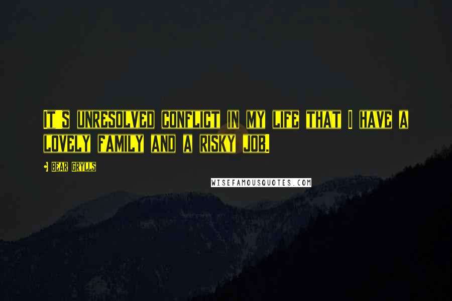 Bear Grylls Quotes: It's unresolved conflict in my life that I have a lovely family and a risky job.