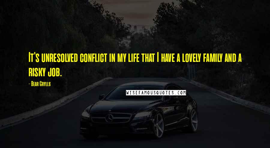 Bear Grylls Quotes: It's unresolved conflict in my life that I have a lovely family and a risky job.