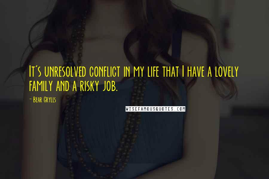 Bear Grylls Quotes: It's unresolved conflict in my life that I have a lovely family and a risky job.