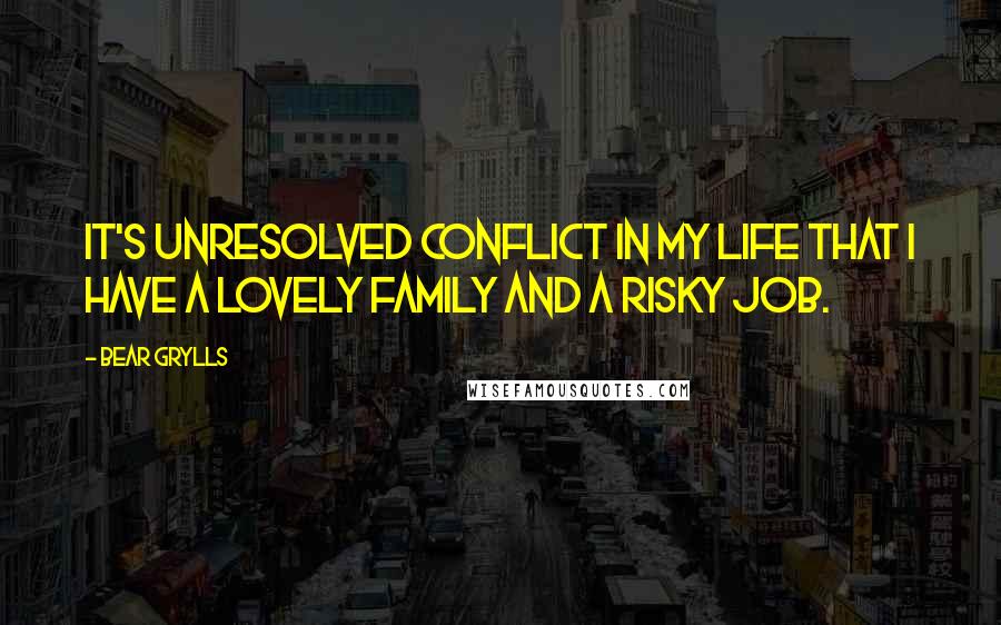 Bear Grylls Quotes: It's unresolved conflict in my life that I have a lovely family and a risky job.