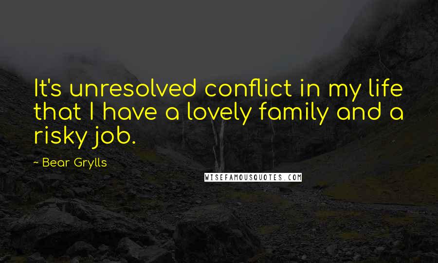 Bear Grylls Quotes: It's unresolved conflict in my life that I have a lovely family and a risky job.