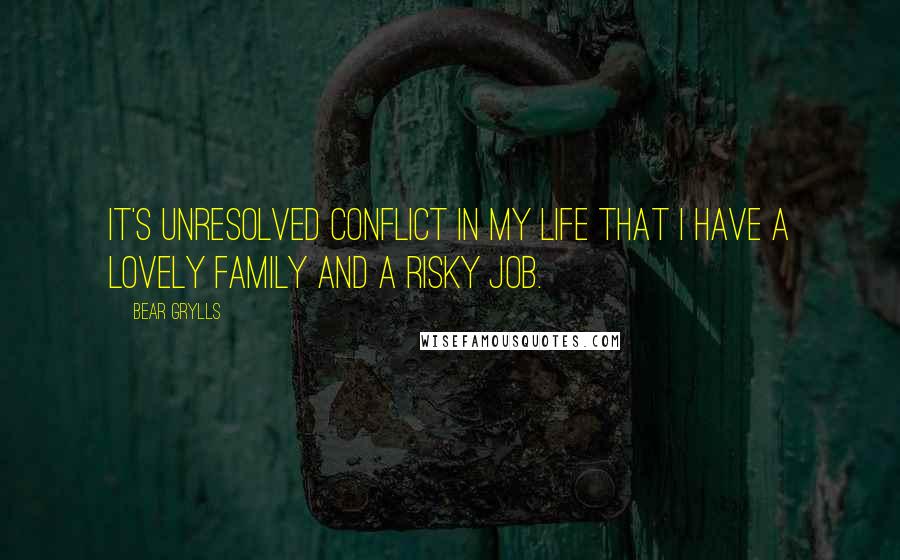 Bear Grylls Quotes: It's unresolved conflict in my life that I have a lovely family and a risky job.