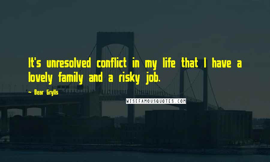 Bear Grylls Quotes: It's unresolved conflict in my life that I have a lovely family and a risky job.