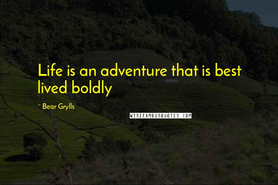 Bear Grylls Quotes: Life is an adventure that is best lived boldly