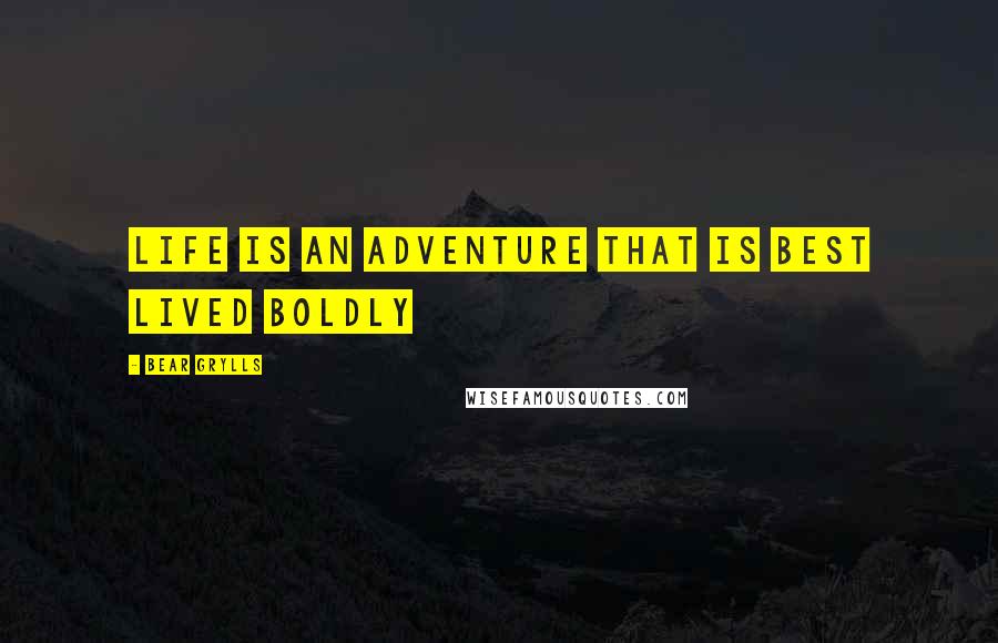 Bear Grylls Quotes: Life is an adventure that is best lived boldly