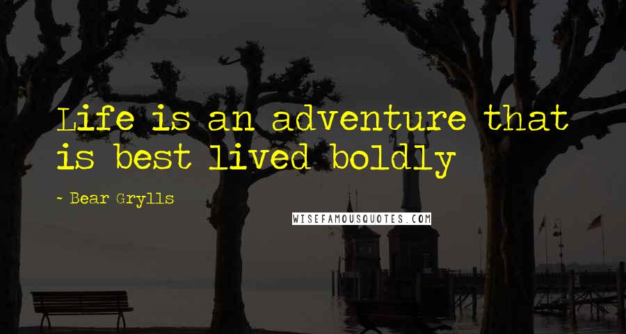 Bear Grylls Quotes: Life is an adventure that is best lived boldly