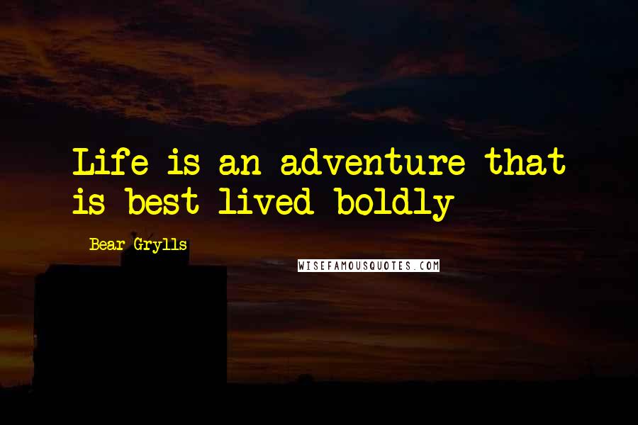 Bear Grylls Quotes: Life is an adventure that is best lived boldly