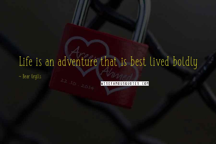 Bear Grylls Quotes: Life is an adventure that is best lived boldly