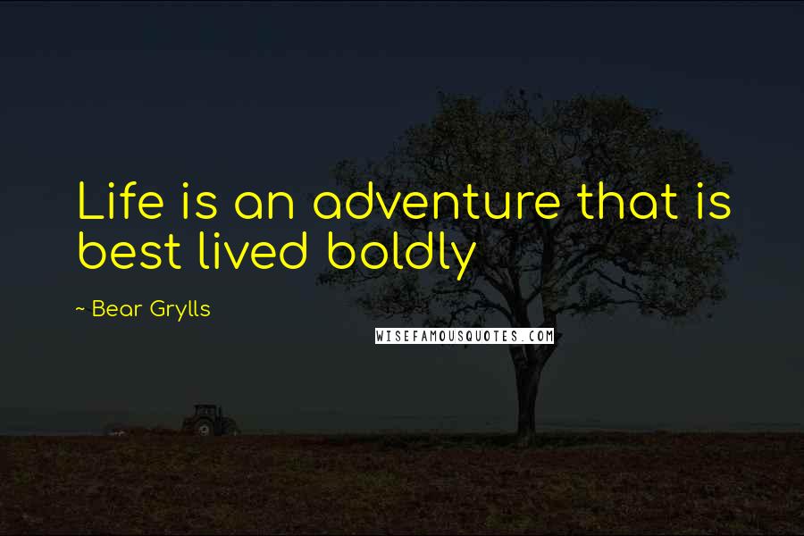 Bear Grylls Quotes: Life is an adventure that is best lived boldly