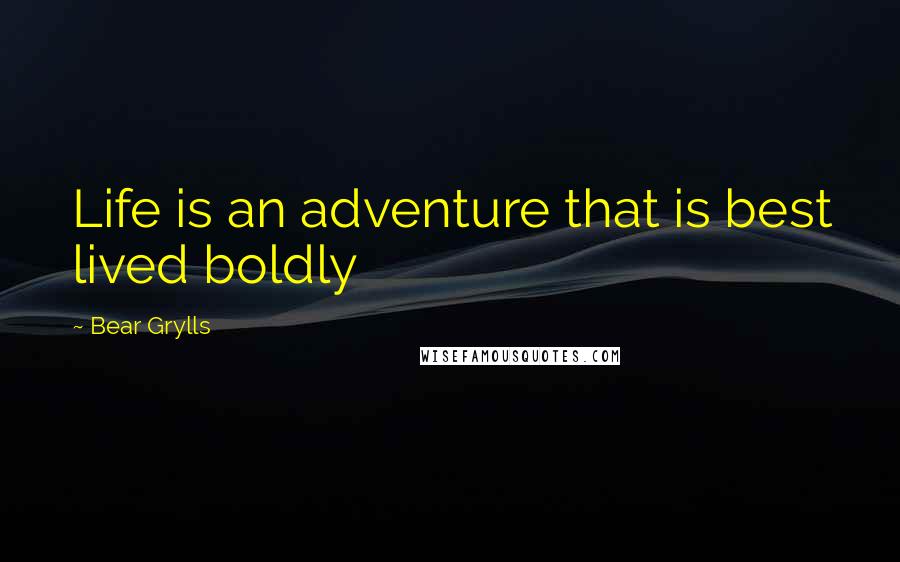 Bear Grylls Quotes: Life is an adventure that is best lived boldly