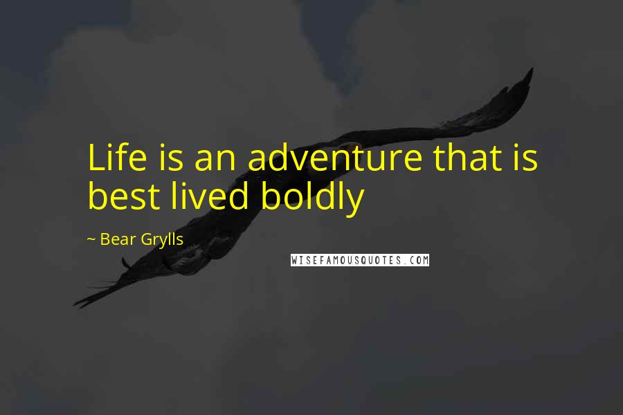 Bear Grylls Quotes: Life is an adventure that is best lived boldly