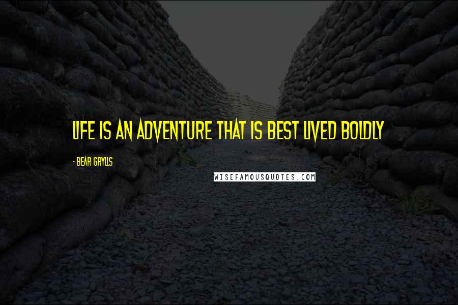 Bear Grylls Quotes: Life is an adventure that is best lived boldly