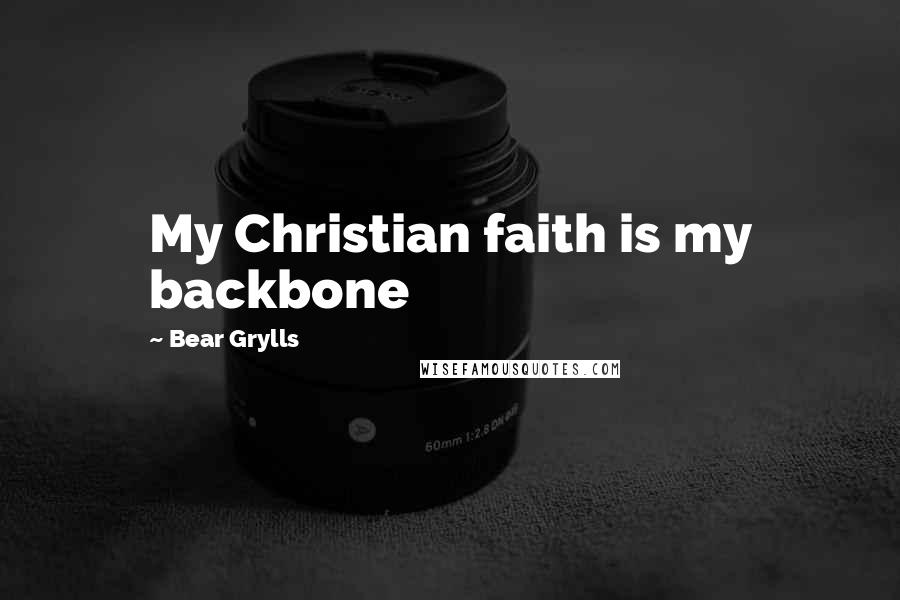 Bear Grylls Quotes: My Christian faith is my backbone