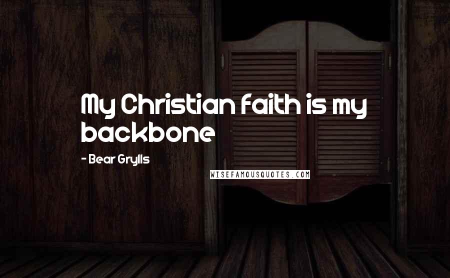 Bear Grylls Quotes: My Christian faith is my backbone