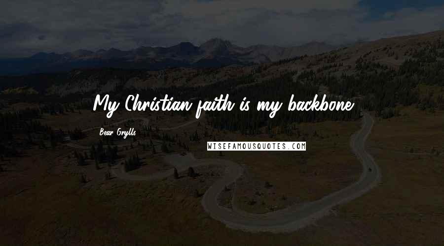 Bear Grylls Quotes: My Christian faith is my backbone