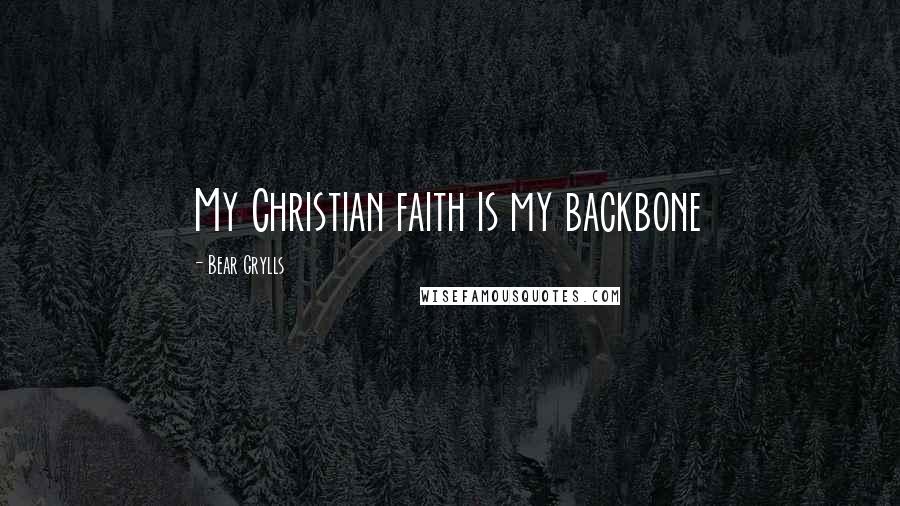 Bear Grylls Quotes: My Christian faith is my backbone