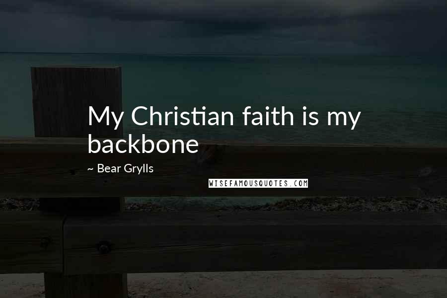 Bear Grylls Quotes: My Christian faith is my backbone