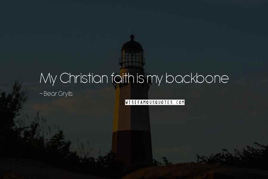 Bear Grylls Quotes: My Christian faith is my backbone