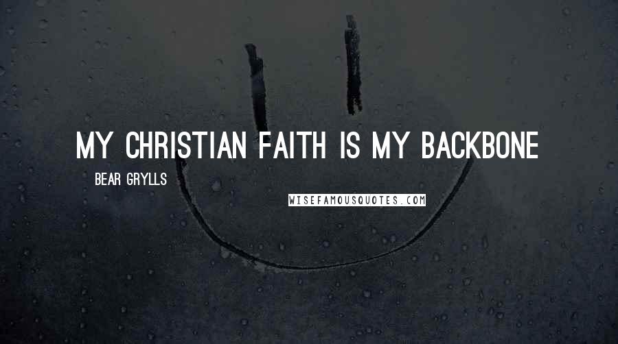 Bear Grylls Quotes: My Christian faith is my backbone