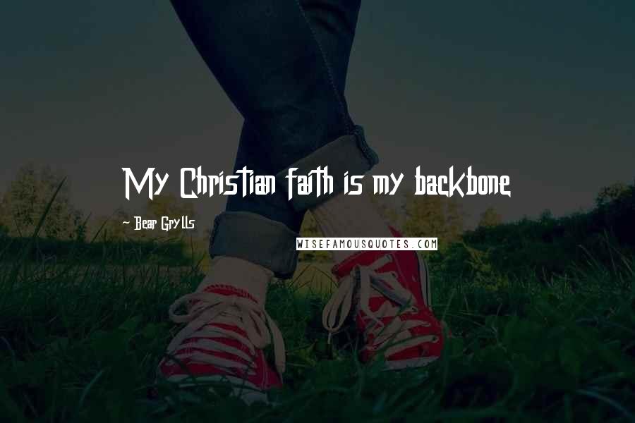 Bear Grylls Quotes: My Christian faith is my backbone