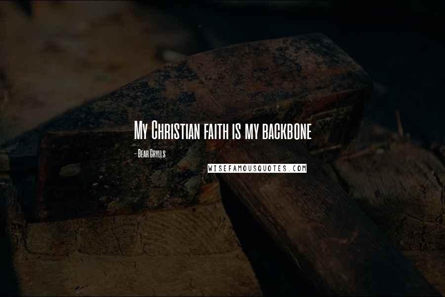 Bear Grylls Quotes: My Christian faith is my backbone