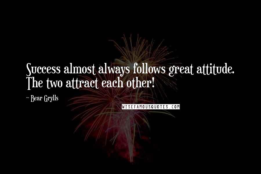 Bear Grylls Quotes: Success almost always follows great attitude. The two attract each other!