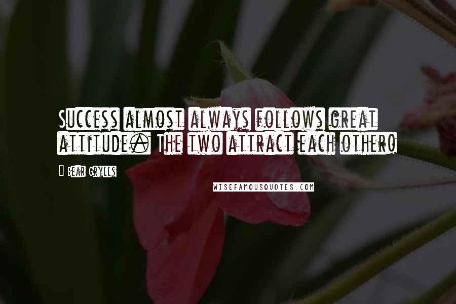 Bear Grylls Quotes: Success almost always follows great attitude. The two attract each other!