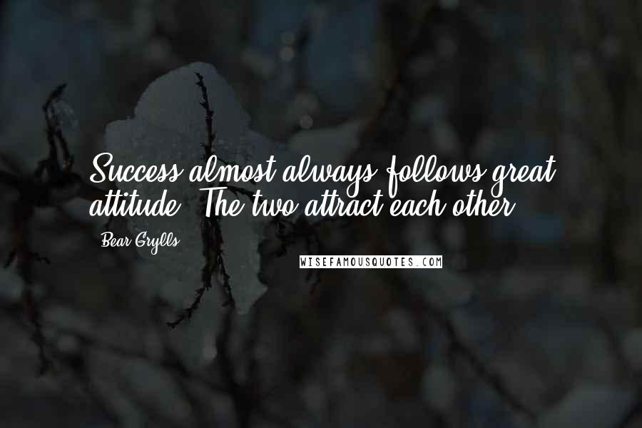 Bear Grylls Quotes: Success almost always follows great attitude. The two attract each other!