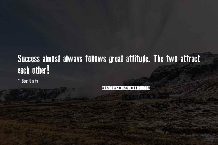 Bear Grylls Quotes: Success almost always follows great attitude. The two attract each other!