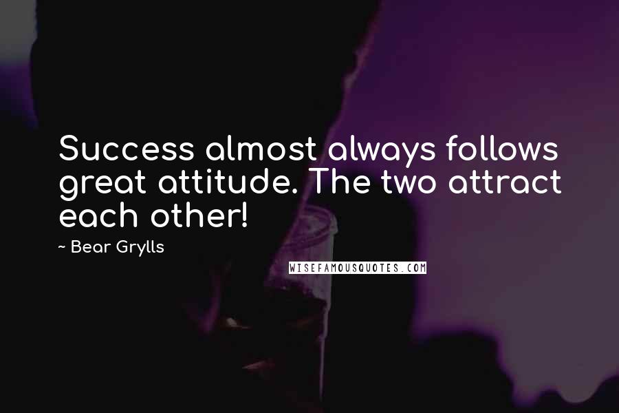 Bear Grylls Quotes: Success almost always follows great attitude. The two attract each other!