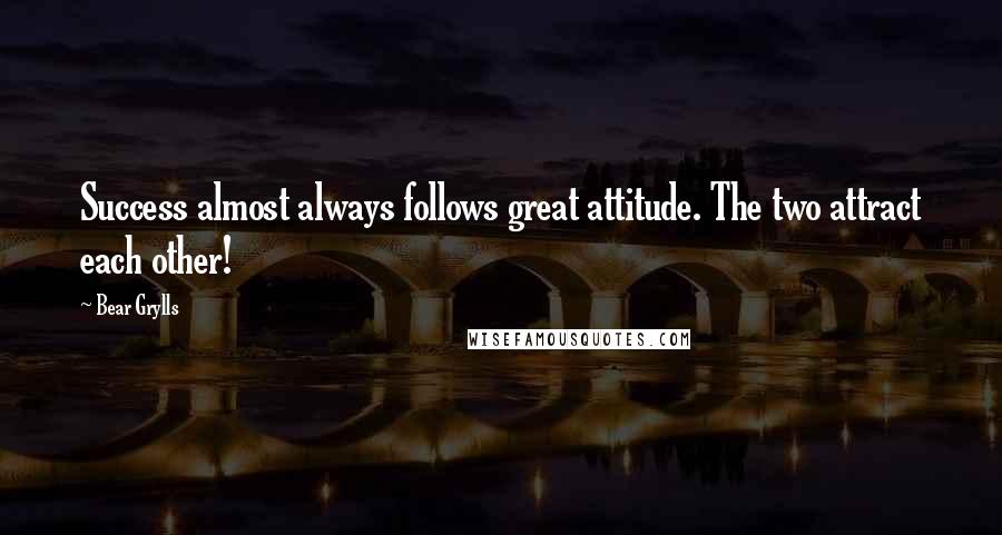 Bear Grylls Quotes: Success almost always follows great attitude. The two attract each other!