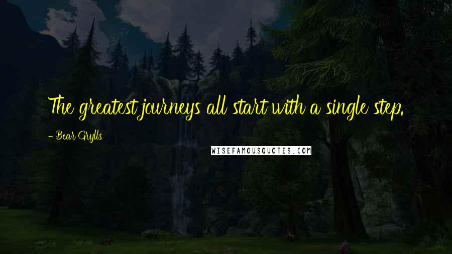 Bear Grylls Quotes: The greatest journeys all start with a single step.