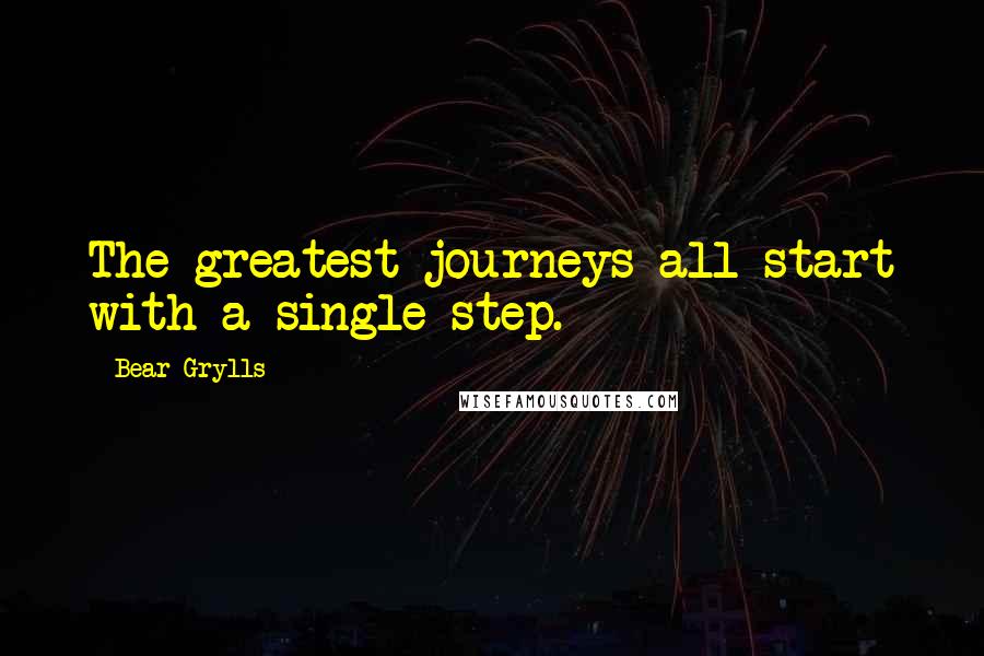 Bear Grylls Quotes: The greatest journeys all start with a single step.