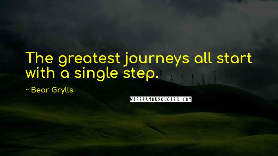 Bear Grylls Quotes: The greatest journeys all start with a single step.