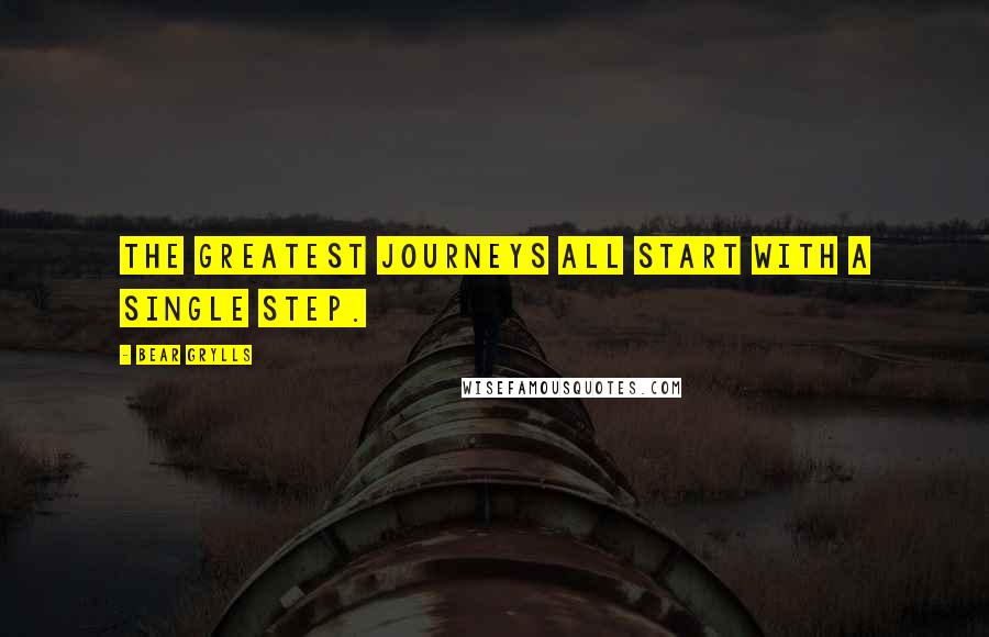 Bear Grylls Quotes: The greatest journeys all start with a single step.