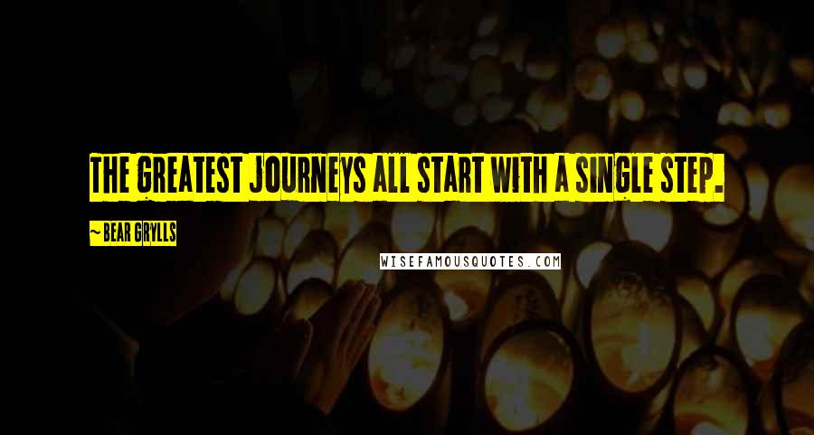 Bear Grylls Quotes: The greatest journeys all start with a single step.