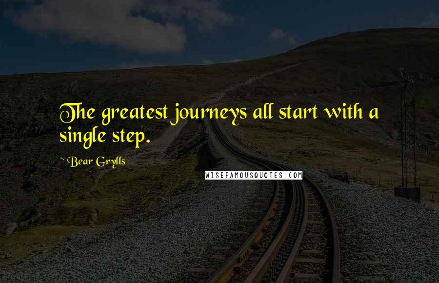 Bear Grylls Quotes: The greatest journeys all start with a single step.