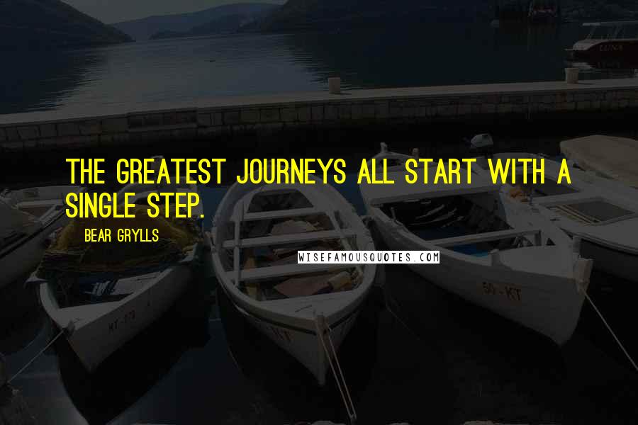 Bear Grylls Quotes: The greatest journeys all start with a single step.