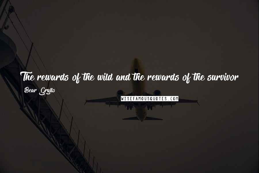 Bear Grylls Quotes: The rewards of the wild and the rewards of the survivor go to those who can dig deep, and, ultimately, to the guy who can stay alive.