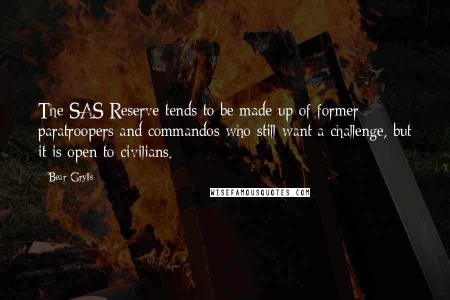 Bear Grylls Quotes: The SAS Reserve tends to be made up of former paratroopers and commandos who still want a challenge, but it is open to civilians.