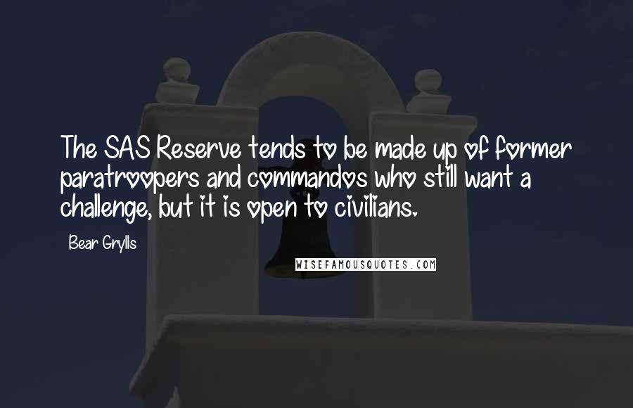 Bear Grylls Quotes: The SAS Reserve tends to be made up of former paratroopers and commandos who still want a challenge, but it is open to civilians.