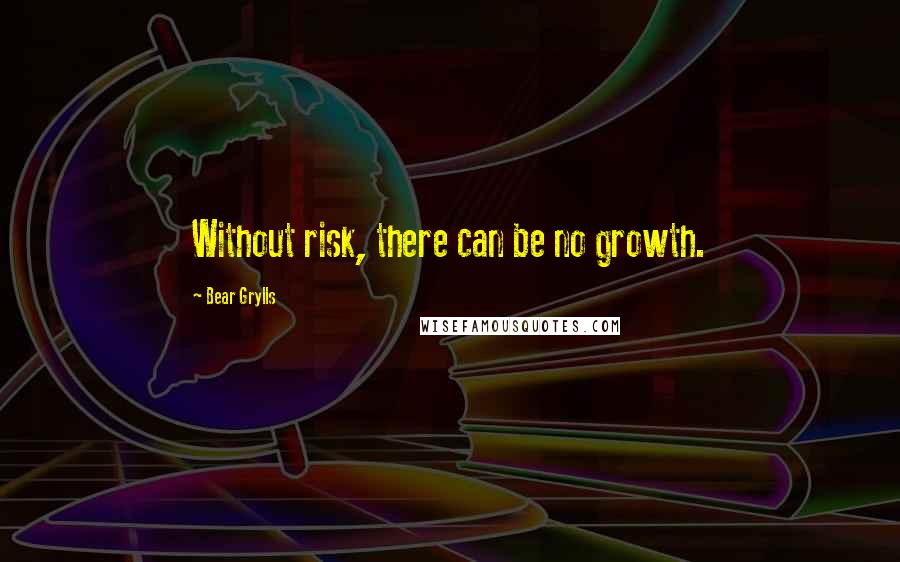 Bear Grylls Quotes: Without risk, there can be no growth.