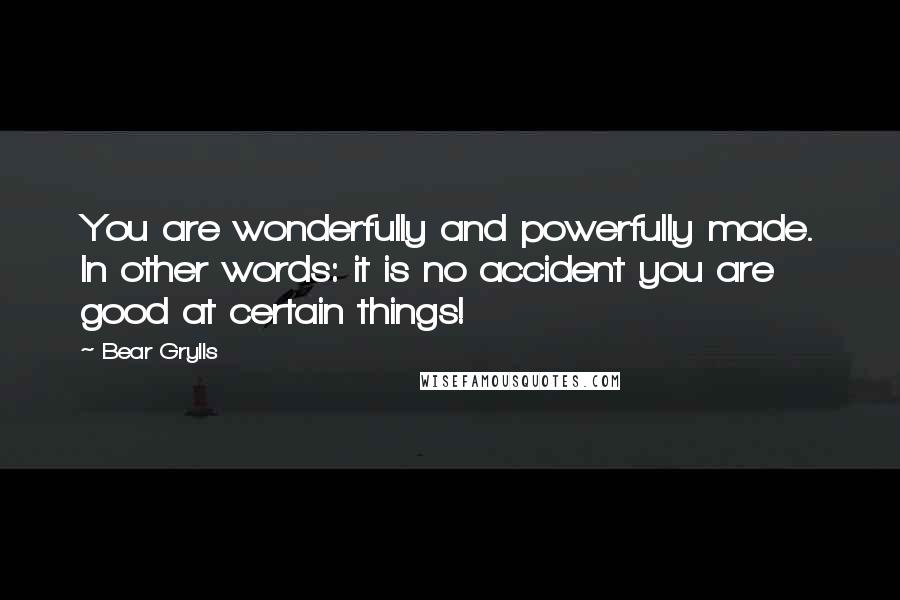 Bear Grylls Quotes: You are wonderfully and powerfully made. In other words: it is no accident you are good at certain things!