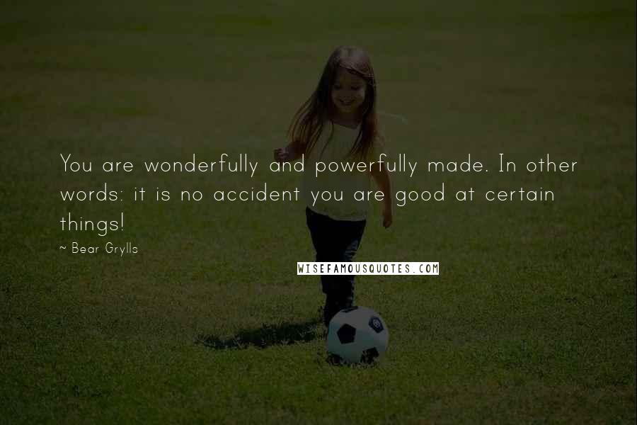 Bear Grylls Quotes: You are wonderfully and powerfully made. In other words: it is no accident you are good at certain things!