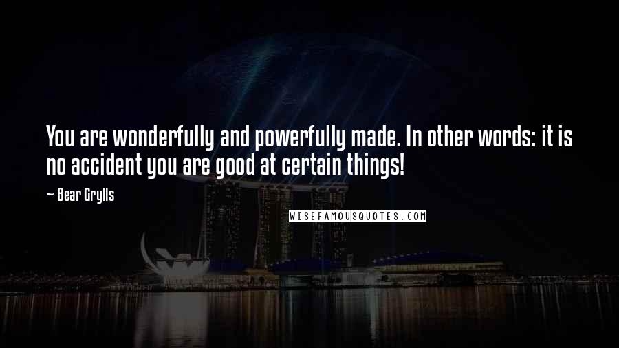 Bear Grylls Quotes: You are wonderfully and powerfully made. In other words: it is no accident you are good at certain things!