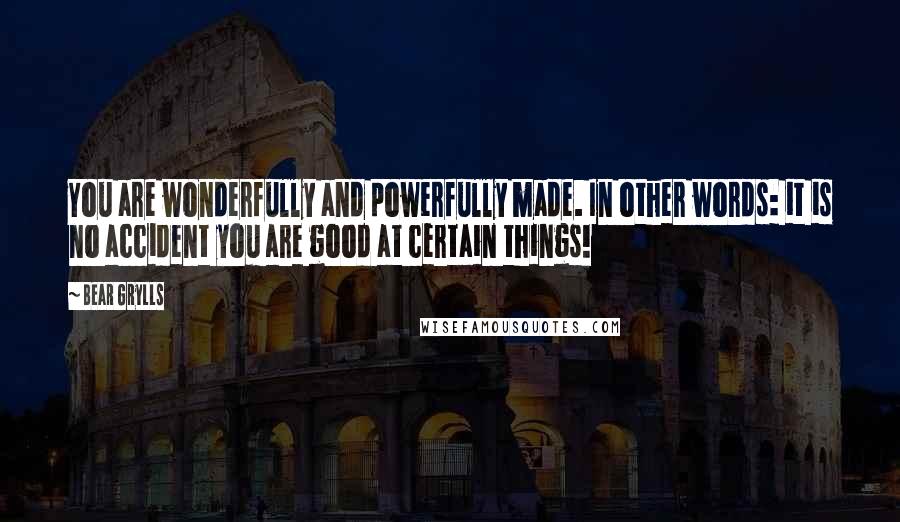 Bear Grylls Quotes: You are wonderfully and powerfully made. In other words: it is no accident you are good at certain things!