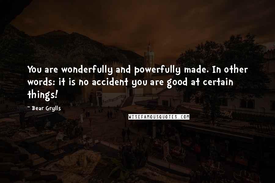 Bear Grylls Quotes: You are wonderfully and powerfully made. In other words: it is no accident you are good at certain things!