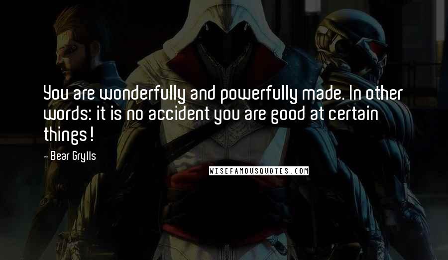 Bear Grylls Quotes: You are wonderfully and powerfully made. In other words: it is no accident you are good at certain things!