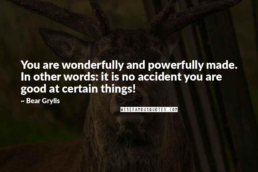 Bear Grylls Quotes: You are wonderfully and powerfully made. In other words: it is no accident you are good at certain things!